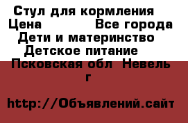 Стул для кормления  › Цена ­ 4 000 - Все города Дети и материнство » Детское питание   . Псковская обл.,Невель г.